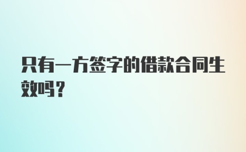 只有一方签字的借款合同生效吗?