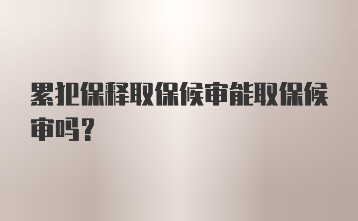 累犯保释取保候审能取保候审吗？