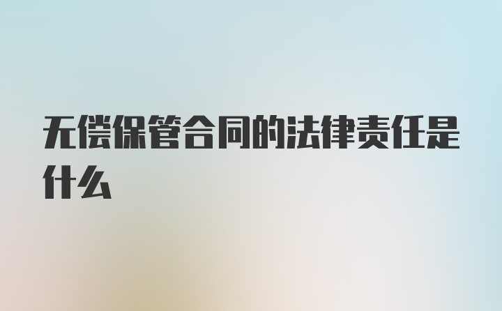 无偿保管合同的法律责任是什么