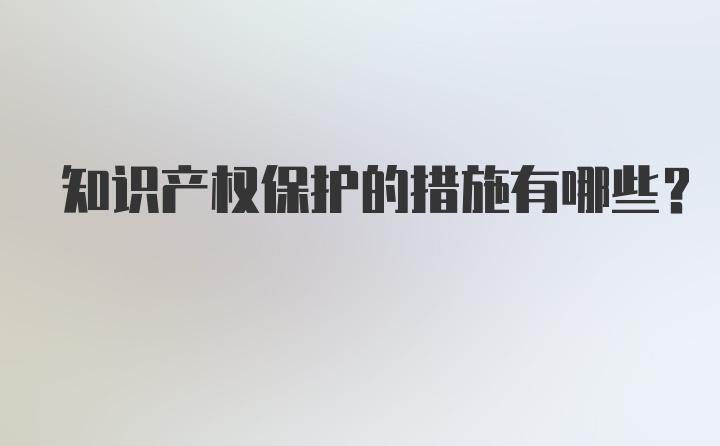 知识产权保护的措施有哪些？