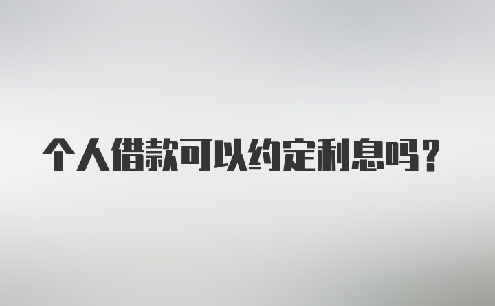 个人借款可以约定利息吗？