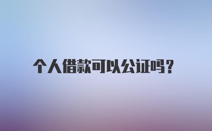 个人借款可以公证吗？