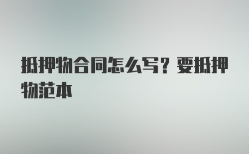 抵押物合同怎么写？要抵押物范本