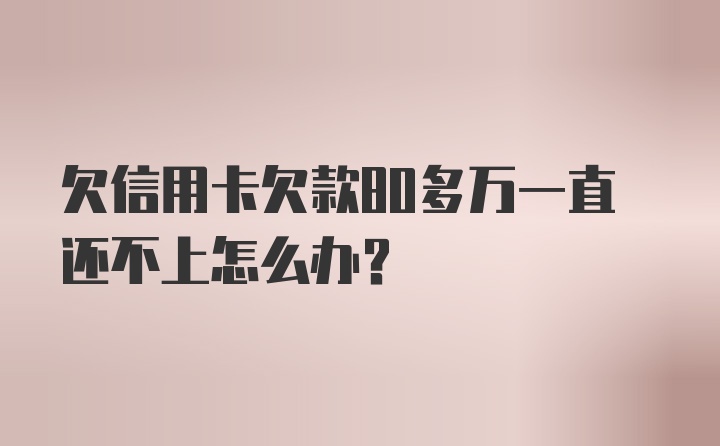 欠信用卡欠款80多万一直还不上怎么办？