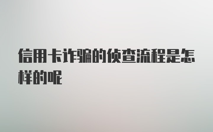 信用卡诈骗的侦查流程是怎样的呢