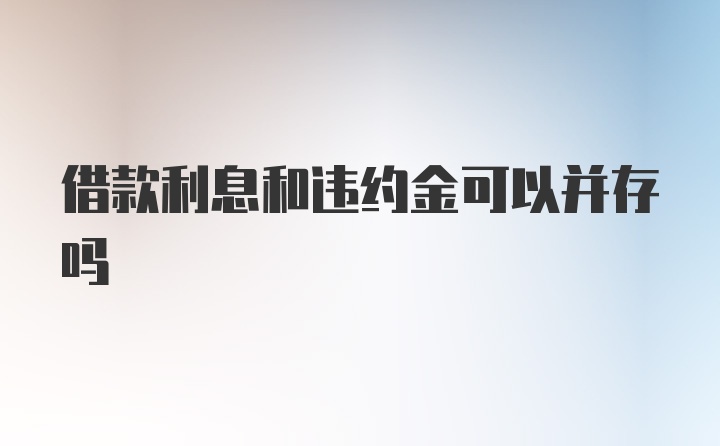 借款利息和违约金可以并存吗