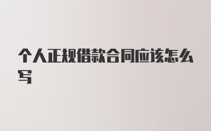 个人正规借款合同应该怎么写