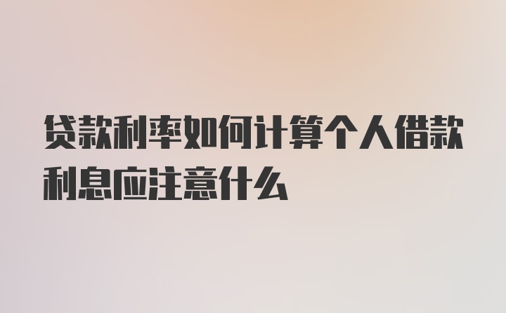 贷款利率如何计算个人借款利息应注意什么