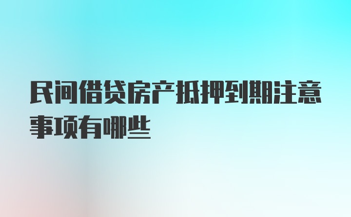 民间借贷房产抵押到期注意事项有哪些