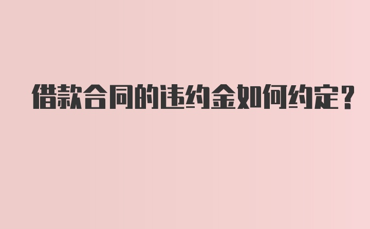 借款合同的违约金如何约定？