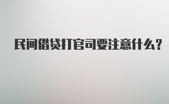 民间借贷打官司要注意什么？