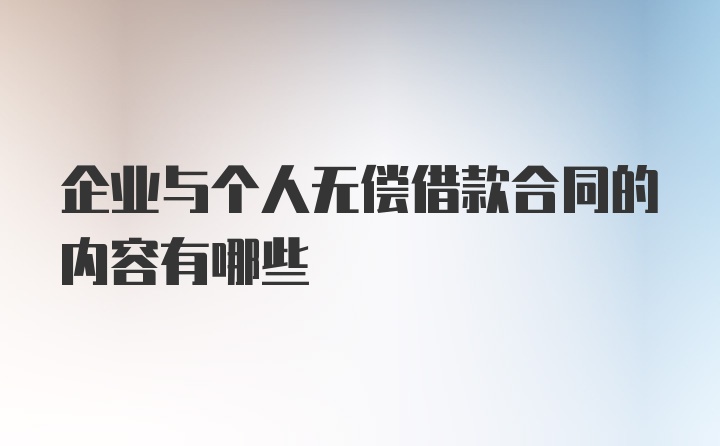 企业与个人无偿借款合同的内容有哪些