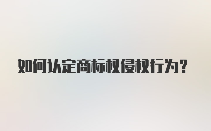 如何认定商标权侵权行为？