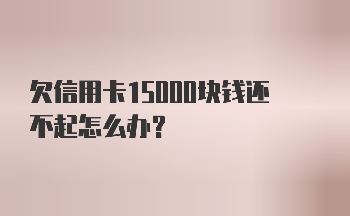 欠信用卡15000块钱还不起怎么办？