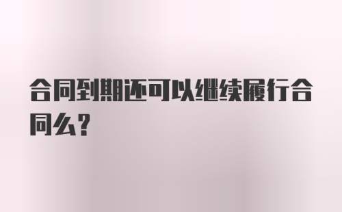 合同到期还可以继续履行合同么？