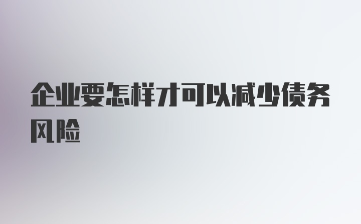 企业要怎样才可以减少债务风险