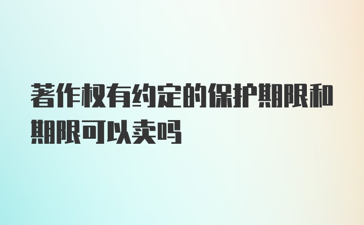 著作权有约定的保护期限和期限可以卖吗