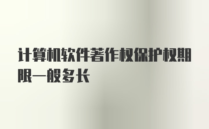 计算机软件著作权保护权期限一般多长