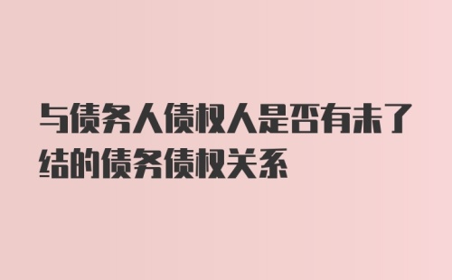 与债务人债权人是否有未了结的债务债权关系