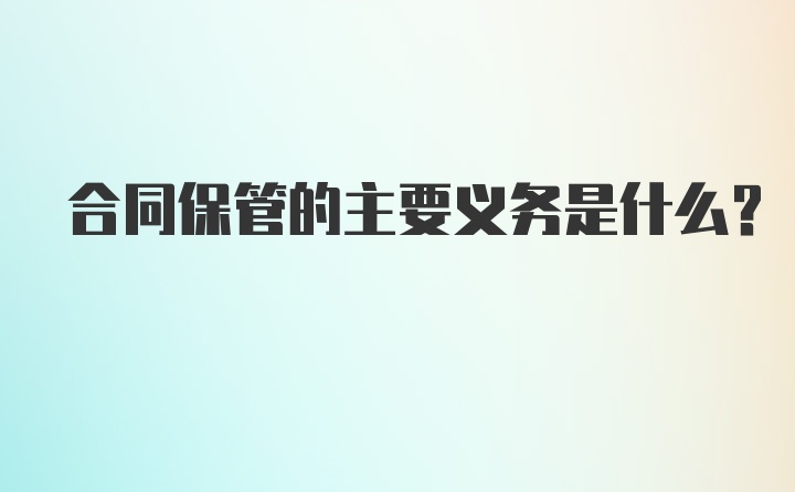 合同保管的主要义务是什么？