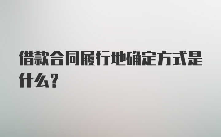 借款合同履行地确定方式是什么？