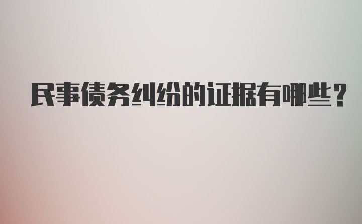 民事债务纠纷的证据有哪些?