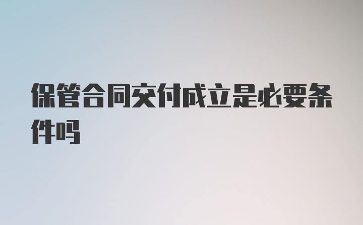 保管合同交付成立是必要条件吗