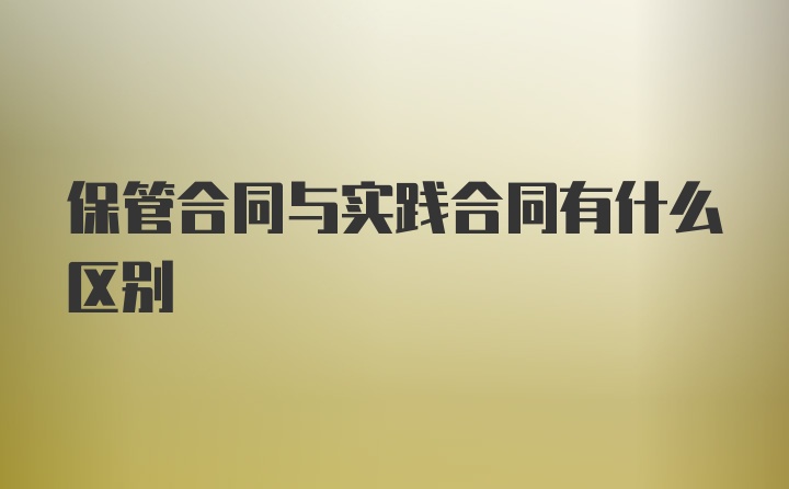 保管合同与实践合同有什么区别