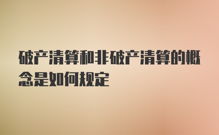 破产清算和非破产清算的概念是如何规定