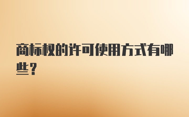 商标权的许可使用方式有哪些？