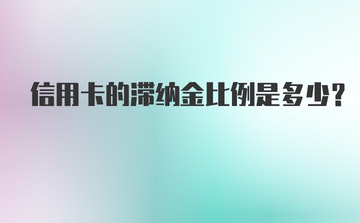 信用卡的滞纳金比例是多少？