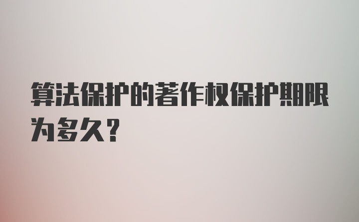 算法保护的著作权保护期限为多久？