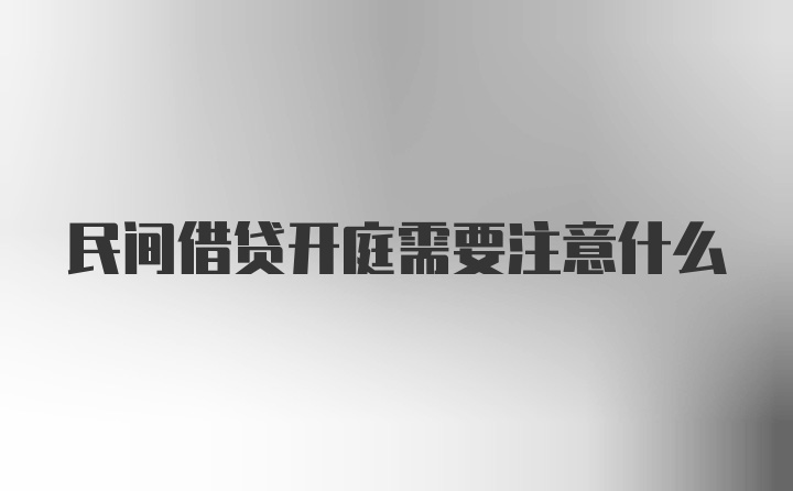 民间借贷开庭需要注意什么