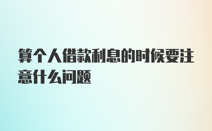 算个人借款利息的时候要注意什么问题