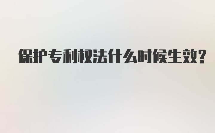 保护专利权法什么时候生效？