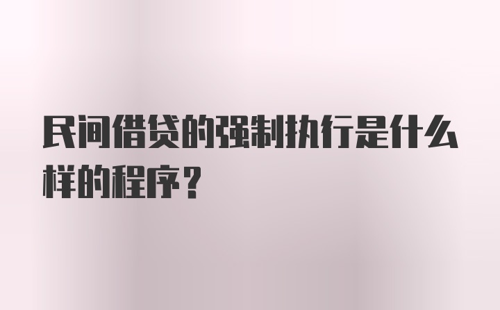 民间借贷的强制执行是什么样的程序？