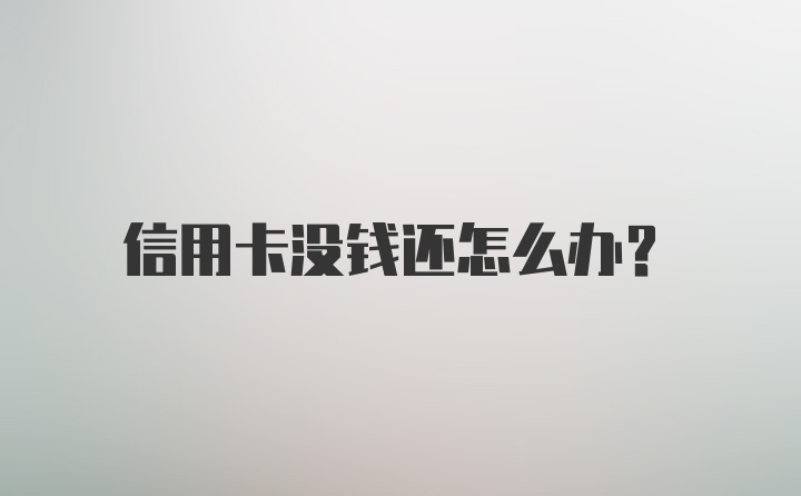 信用卡没钱还怎么办？