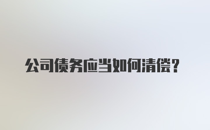 公司债务应当如何清偿？