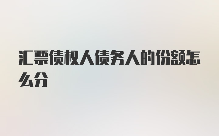 汇票债权人债务人的份额怎么分