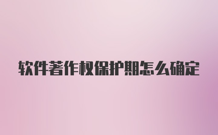 软件著作权保护期怎么确定