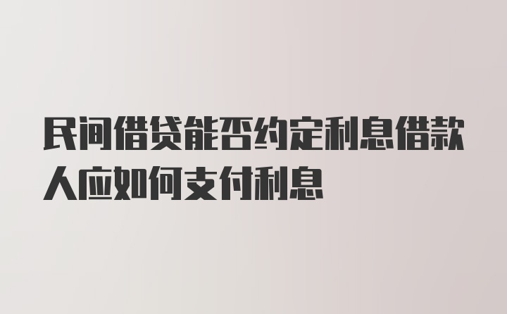 民间借贷能否约定利息借款人应如何支付利息