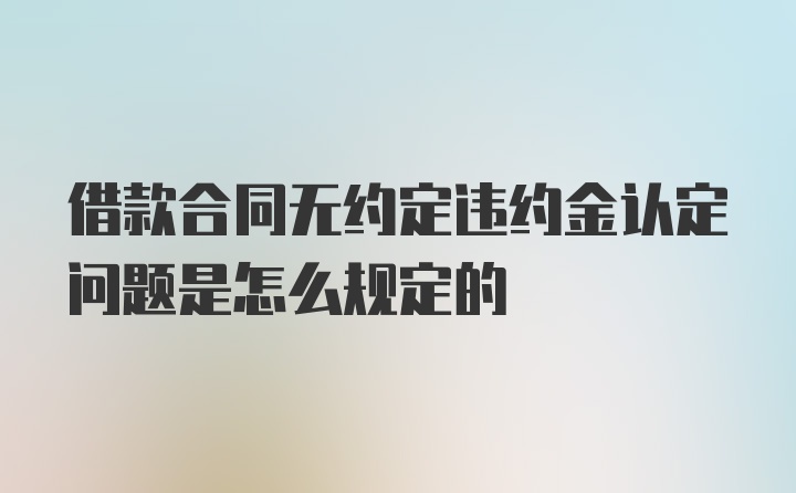 借款合同无约定违约金认定问题是怎么规定的