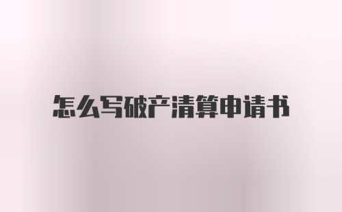 怎么写破产清算申请书