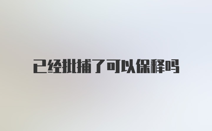 已经批捕了可以保释吗