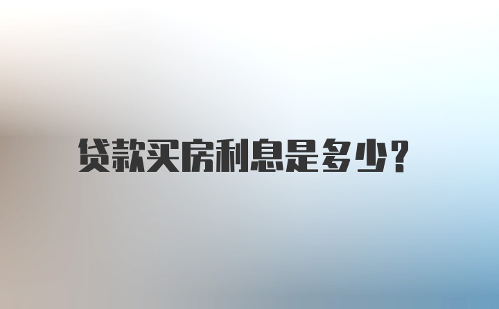 贷款买房利息是多少？