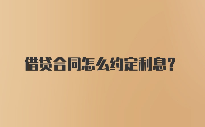 借贷合同怎么约定利息?