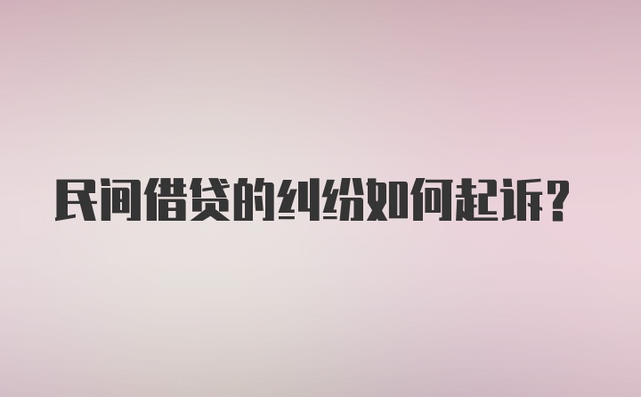 民间借贷的纠纷如何起诉?