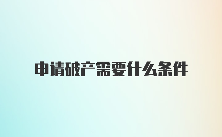 申请破产需要什么条件