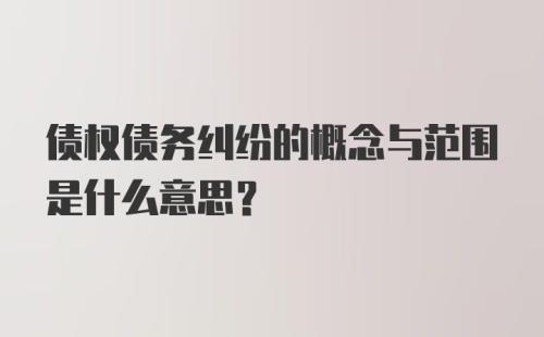 债权债务纠纷的概念与范围是什么意思？