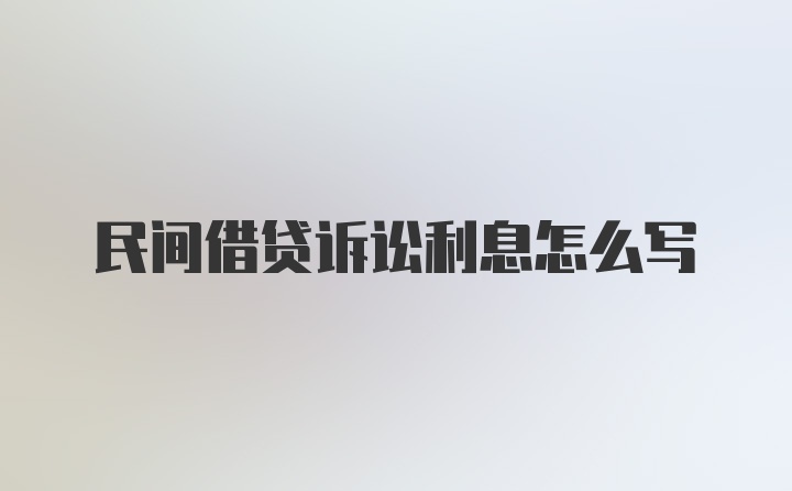 民间借贷诉讼利息怎么写